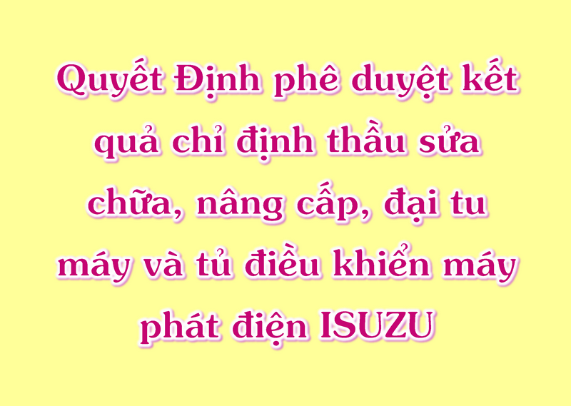 QĐ phê duyệt k.quả chỉ định thầu sửa chữa, nâng cấp, đại tu máy và tủ điều khiển máy phát điện ISUZU
